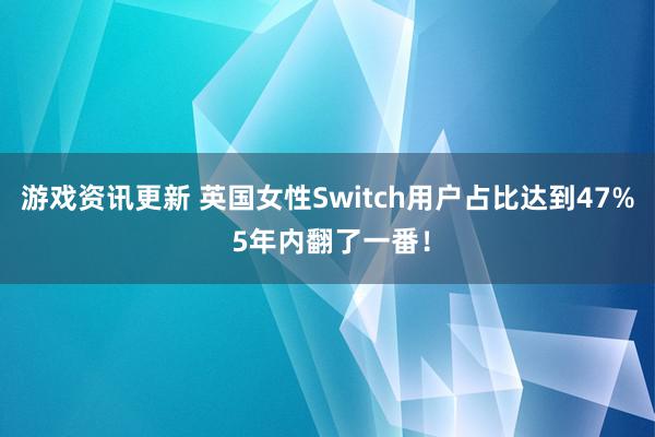 游戏资讯更新 英国女性Switch用户占比达到47% 5年内翻了一番！