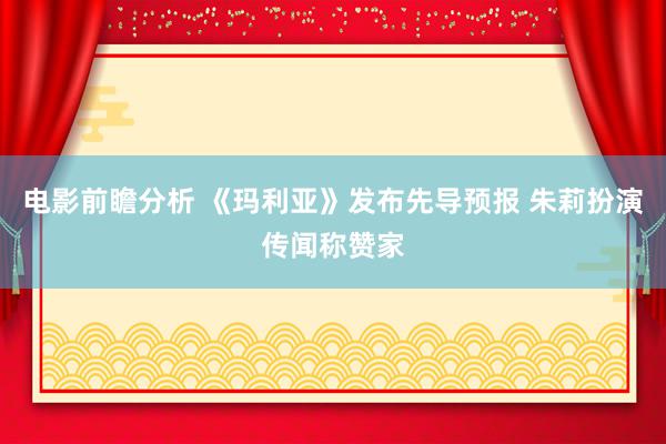 电影前瞻分析 《玛利亚》发布先导预报 朱莉扮演传闻称赞家