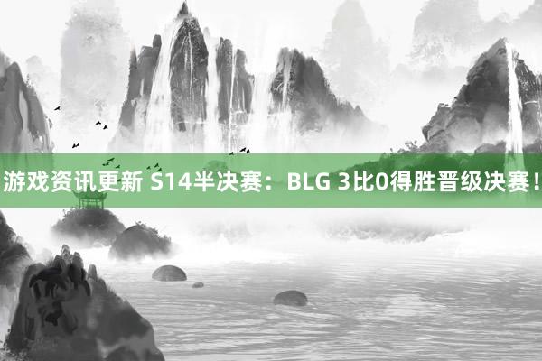 游戏资讯更新 S14半决赛：BLG 3比0得胜晋级决赛！