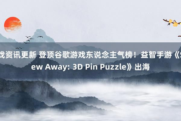 游戏资讯更新 登顶谷歌游戏东说念主气榜！益智手游《Screw Away: 3D Pin Puzzle》出海