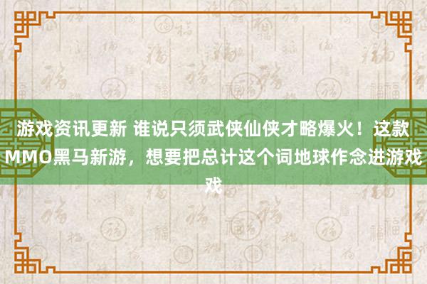 游戏资讯更新 谁说只须武侠仙侠才略爆火！这款MMO黑马新游，想要把总计这个词地球作念进游戏