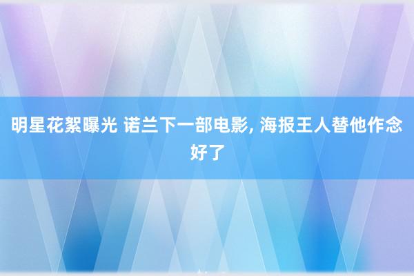 明星花絮曝光 诺兰下一部电影, 海报王人替他作念好了