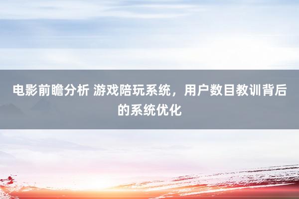 电影前瞻分析 游戏陪玩系统，用户数目教训背后的系统优化