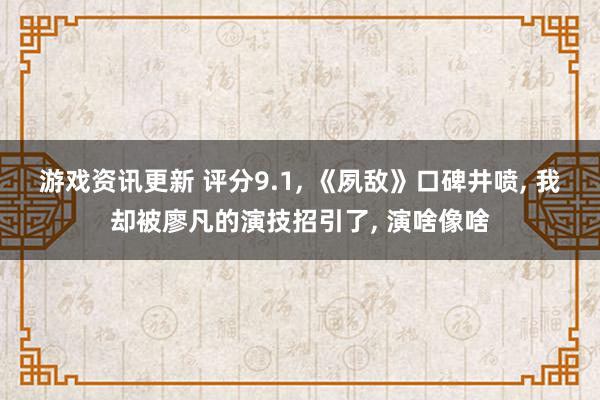 游戏资讯更新 评分9.1, 《夙敌》口碑井喷, 我却被廖凡的演技招引了, 演啥像啥