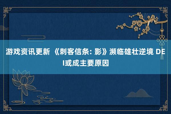 游戏资讯更新 《刺客信条: 影》濒临雄壮逆境 DEI或成主要原因