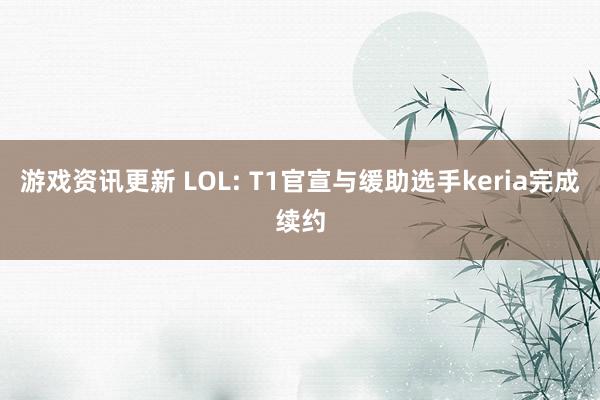 游戏资讯更新 LOL: T1官宣与缓助选手keria完成续约