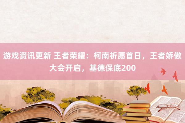 游戏资讯更新 王者荣耀：柯南祈愿首日，王者娇傲大会开启，基德保底200