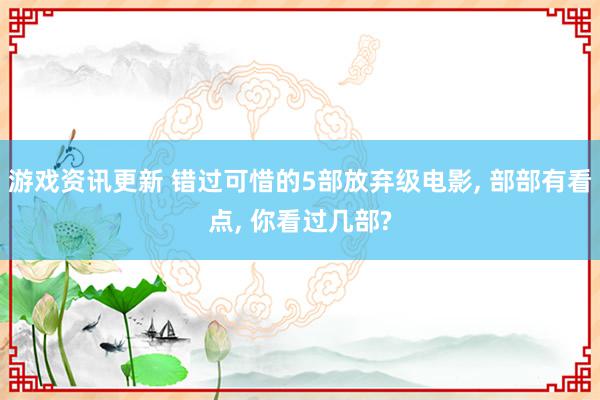 游戏资讯更新 错过可惜的5部放弃级电影, 部部有看点, 你看过几部?