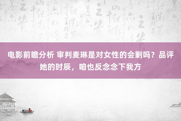 电影前瞻分析 审判麦琳是对女性的会剿吗？品评她的时辰，咱也反念念下我方