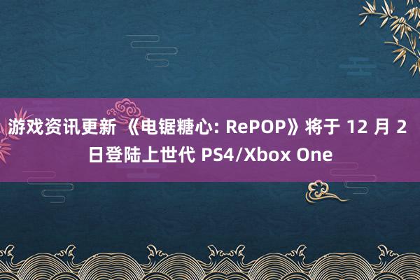 游戏资讯更新 《电锯糖心: RePOP》将于 12 月 2 日登陆上世代 PS4/Xbox One