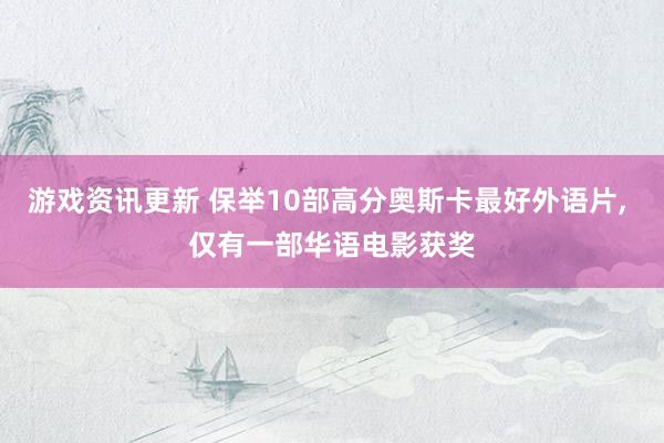 游戏资讯更新 保举10部高分奥斯卡最好外语片, 仅有一部华语电影获奖