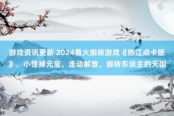 游戏资讯更新 2024最火搬砖游戏《热江点卡版》，小怪掉元宝，走动解放，搬砖东谈主的天国