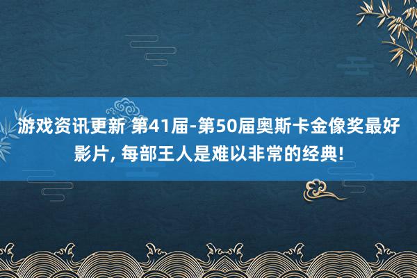 游戏资讯更新 第41届-第50届奥斯卡金像奖最好影片, 每部王人是难以非常的经典!