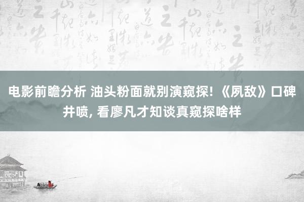 电影前瞻分析 油头粉面就别演窥探! 《夙敌》口碑井喷, 看廖凡才知谈真窥探啥样