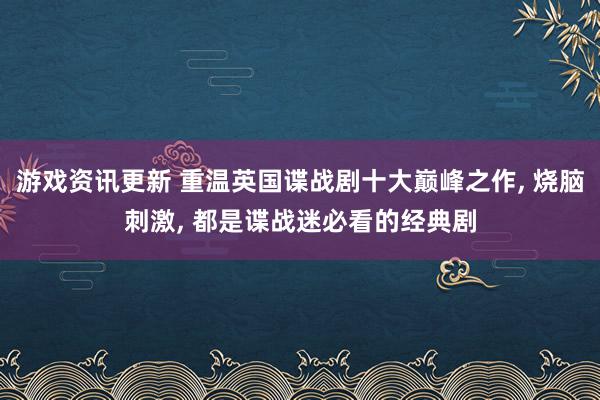 游戏资讯更新 重温英国谍战剧十大巅峰之作, 烧脑刺激, 都是谍战迷必看的经典剧