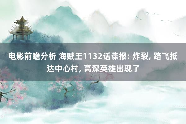 电影前瞻分析 海贼王1132话谍报: 炸裂, 路飞抵达中心村, 高深英雄出现了