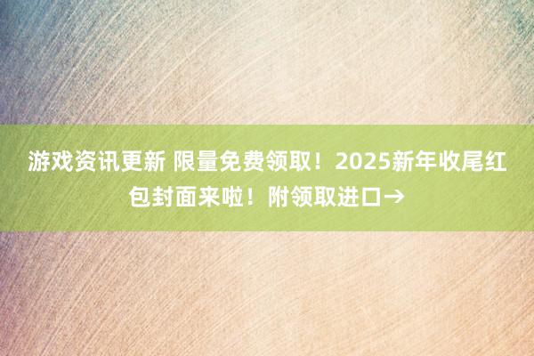 游戏资讯更新 限量免费领取！2025新年收尾红包封面来啦！附领取进口→