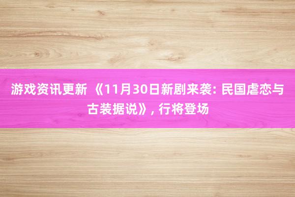 游戏资讯更新 《11月30日新剧来袭: 民国虐恋与古装据说》, 行将登场