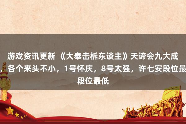 游戏资讯更新 《大奉击柝东谈主》天谛会九大成员，各个来头不小，1号怀庆，8号太强，许七安段位最低