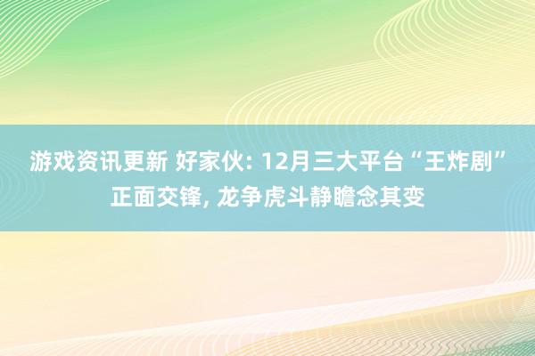 游戏资讯更新 好家伙: 12月三大平台“王炸剧”正面交锋, 龙争虎斗静瞻念其变