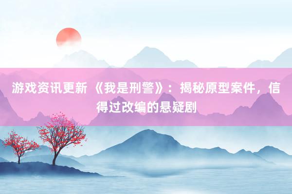 游戏资讯更新 《我是刑警》：揭秘原型案件，信得过改编的悬疑剧