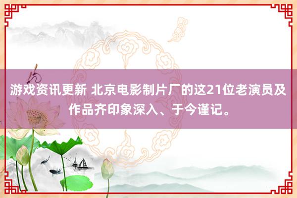 游戏资讯更新 北京电影制片厂的这21位老演员及作品齐印象深入、于今谨记。