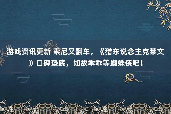 游戏资讯更新 索尼又翻车，《猎东说念主克莱文》口碑垫底，如故乖乖等蜘蛛侠吧！