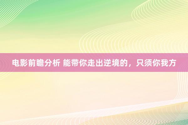 电影前瞻分析 能带你走出逆境的，只须你我方