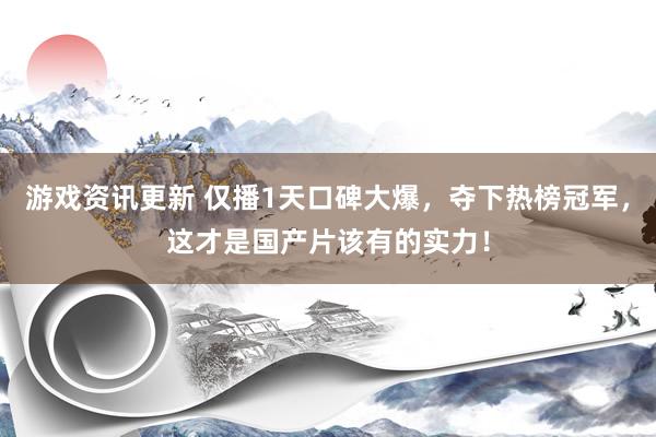 游戏资讯更新 仅播1天口碑大爆，夺下热榜冠军，这才是国产片该有的实力！