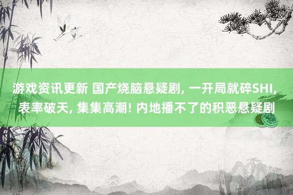 游戏资讯更新 国产烧脑悬疑剧, 一开局就碎SHI, 表率破天, 集集高潮! 内地播不了的积恶悬疑剧