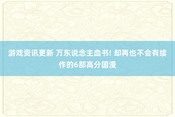 游戏资讯更新 万东说念主血书! 却再也不会有续作的6部高分国漫