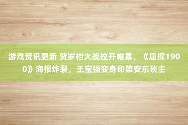 游戏资讯更新 贺岁档大战拉开帷幕，《唐探1900》海报炸裂，王宝强变身印第安东谈主