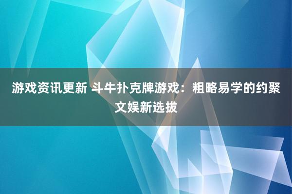 游戏资讯更新 斗牛扑克牌游戏：粗略易学的约聚文娱新选拔