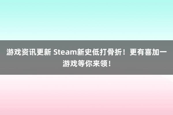 游戏资讯更新 Steam新史低打骨折！更有喜加一游戏等你来领！