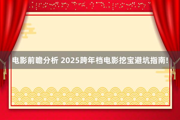 电影前瞻分析 2025跨年档电影挖宝避坑指南!