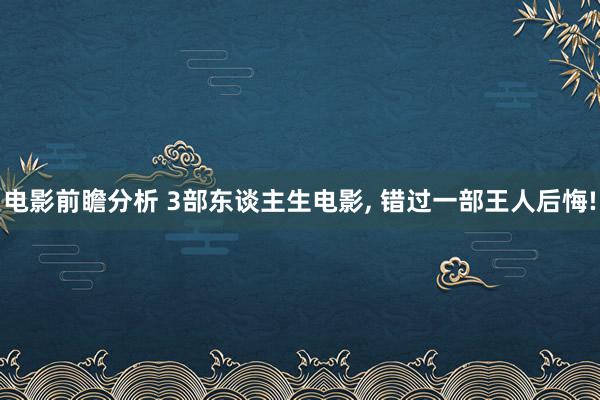 电影前瞻分析 3部东谈主生电影, 错过一部王人后悔!