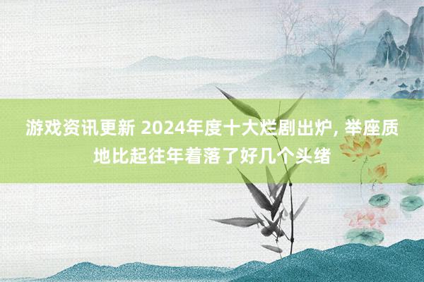 游戏资讯更新 2024年度十大烂剧出炉, 举座质地比起往年着落了好几个头绪