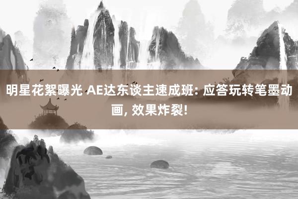 明星花絮曝光 AE达东谈主速成班: 应答玩转笔墨动画, 效果炸裂!