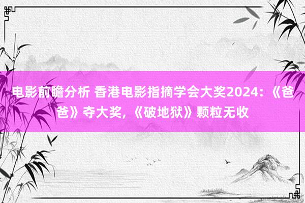 电影前瞻分析 香港电影指摘学会大奖2024: 《爸爸》夺大奖, 《破地狱》颗粒无收