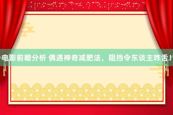 电影前瞻分析 偶遇神奇减肥法，阻挡令东谈主咋舌！