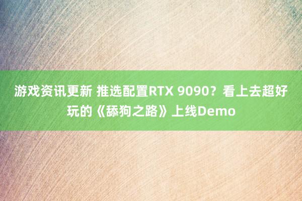 游戏资讯更新 推选配置RTX 9090？看上去超好玩的《舔狗之路》上线Demo