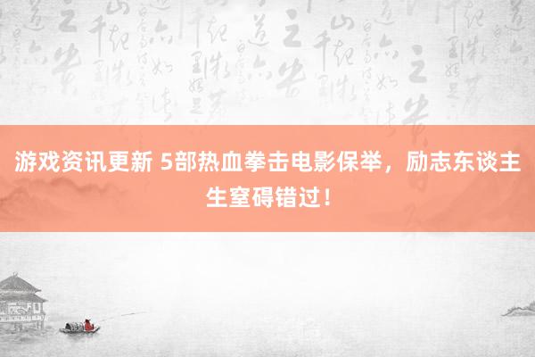 游戏资讯更新 5部热血拳击电影保举，励志东谈主生窒碍错过！