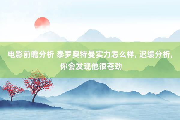 电影前瞻分析 泰罗奥特曼实力怎么样, 迟缓分析, 你会发现他很苍劲