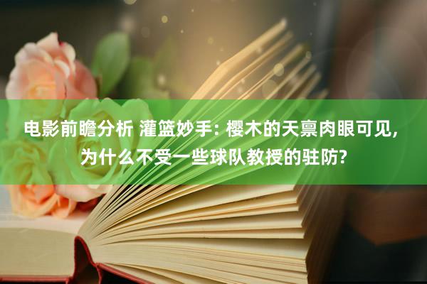 电影前瞻分析 灌篮妙手: 樱木的天禀肉眼可见, 为什么不受一些球队教授的驻防?