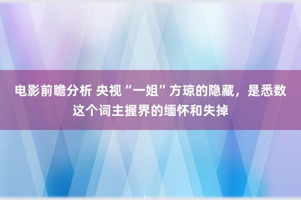 电影前瞻分析 央视“一姐”方琼的隐藏，是悉数这个词主握界的缅怀和失掉