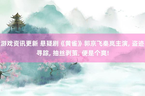 游戏资讯更新 悬疑剧《黄雀》郭京飞秦岚主演, 盗迹寻踪, 抽丝剥茧, 便是个爽!