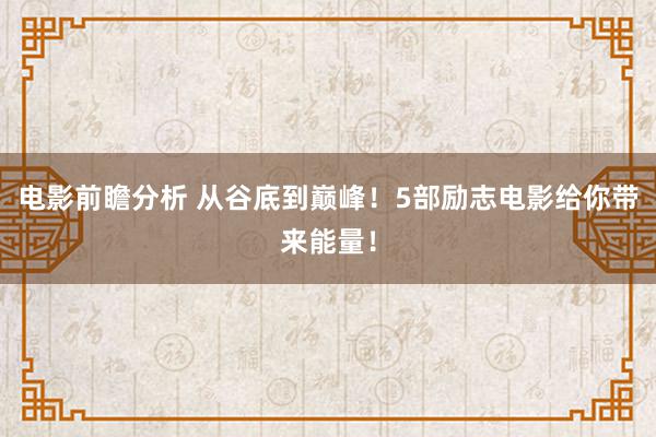 电影前瞻分析 从谷底到巅峰！5部励志电影给你带来能量！