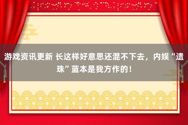 游戏资讯更新 长这样好意思还混不下去，内娱“遗珠”蓝本是我方作的！